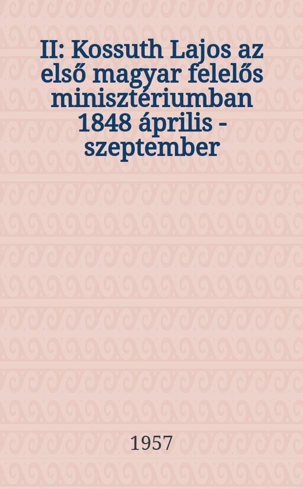 II : Kossuth Lajos az első magyar felelős minisztériumban 1848 április - szeptember