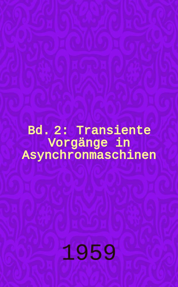 Bd. 2 : [Transiente Vorgänge in Asynchronmaschinen