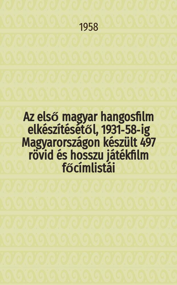 1 : [Az első magyar hangosfilm elkészítésétől, 1931-58-ig Magyarországon készült 497 rövid és hosszu játékfilm főcímlistái]