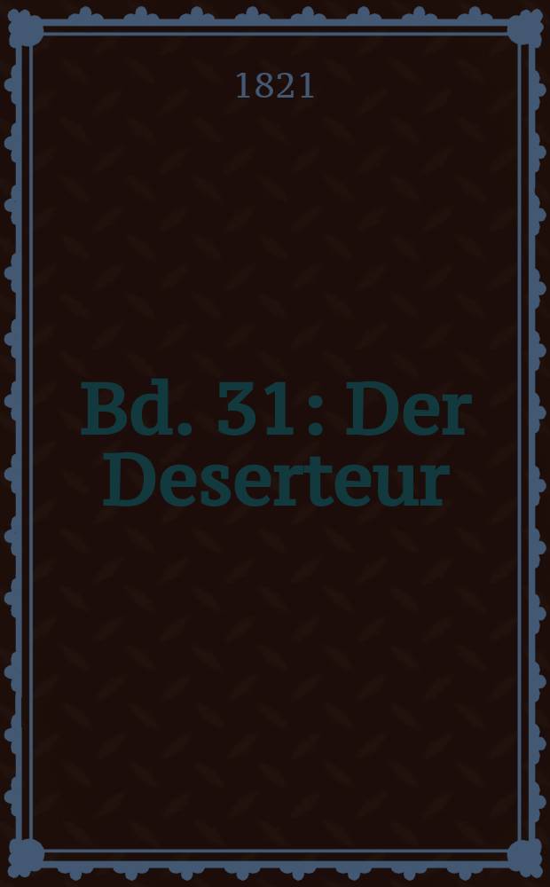 Bd. 31 : Der Deserteur ; Der Graf von Gleichen ; Das Gespenst ; Der Hahnenschlag