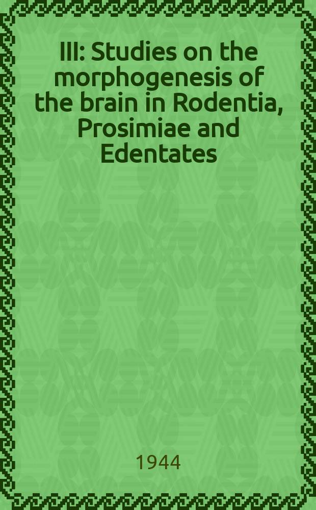 III : Studies on the morphogenesis of the brain in Rodentia, Prosimiae and Edentates