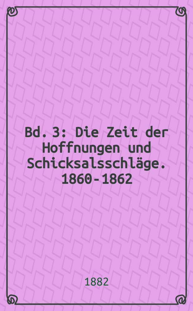 Bd. 3 : Die Zeit der Hoffnungen und Schicksalsschläge. 1860-1862