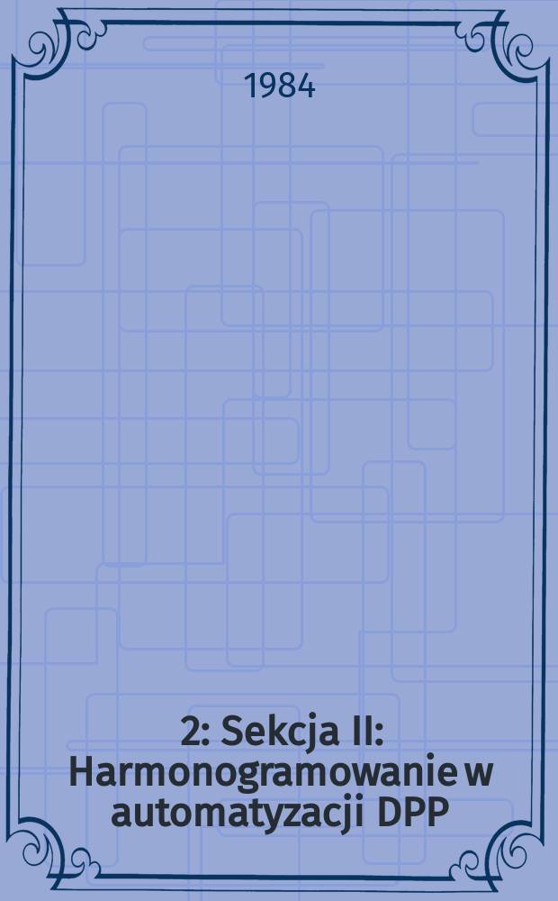 [2] : Sekcja II: Harmonogramowanie w automatyzacji DPP ; Sekcja III: Teoria i praktyka robotyzacji