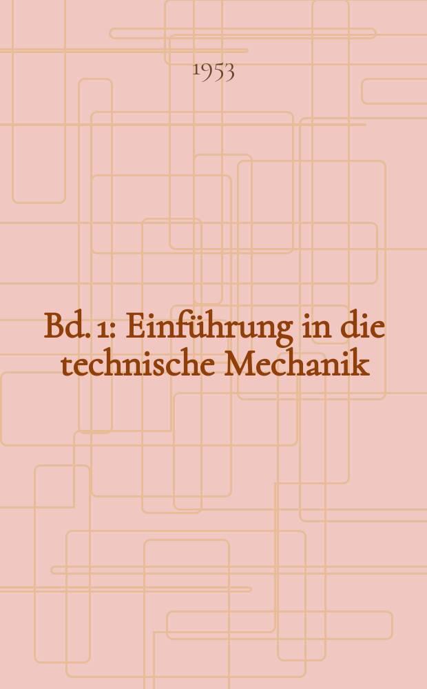 [Bd. 1] : Einführung in die technische Mechanik ; Graphische Statik der Fachwerke und Getriebe