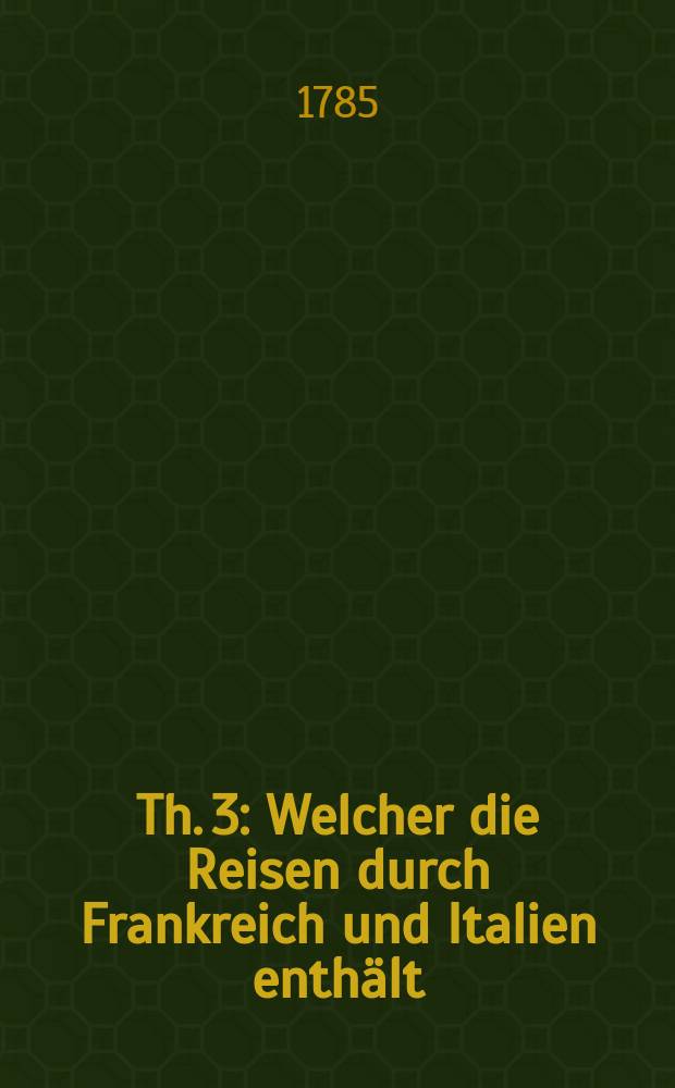 Th. 3 : Welcher die Reisen durch Frankreich und Italien enthält