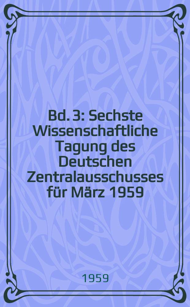 Bd. 3 : Sechste Wissenschaftliche Tagung des Deutschen Zentralausschusses für März 1959