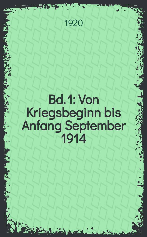 Bd. 1 : Von Kriegsbeginn bis Anfang September 1914