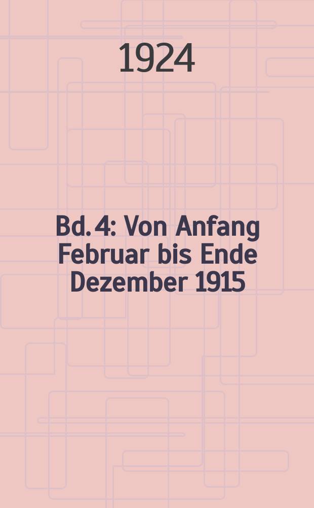 Bd. 4 : Von Anfang Februar bis Ende Dezember 1915
