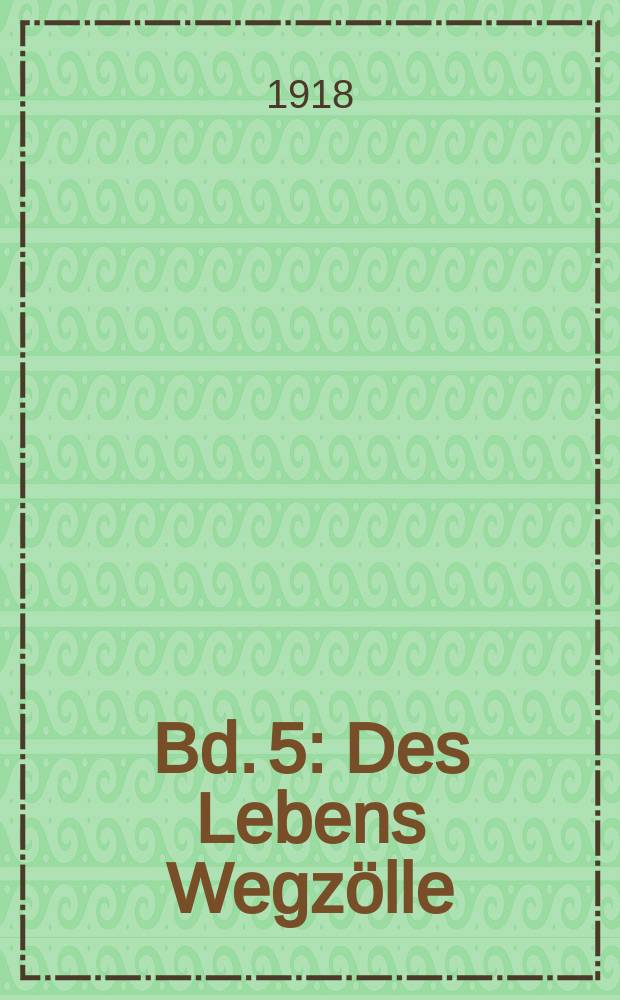 Bd. 5 : Des Lebens Wegzölle