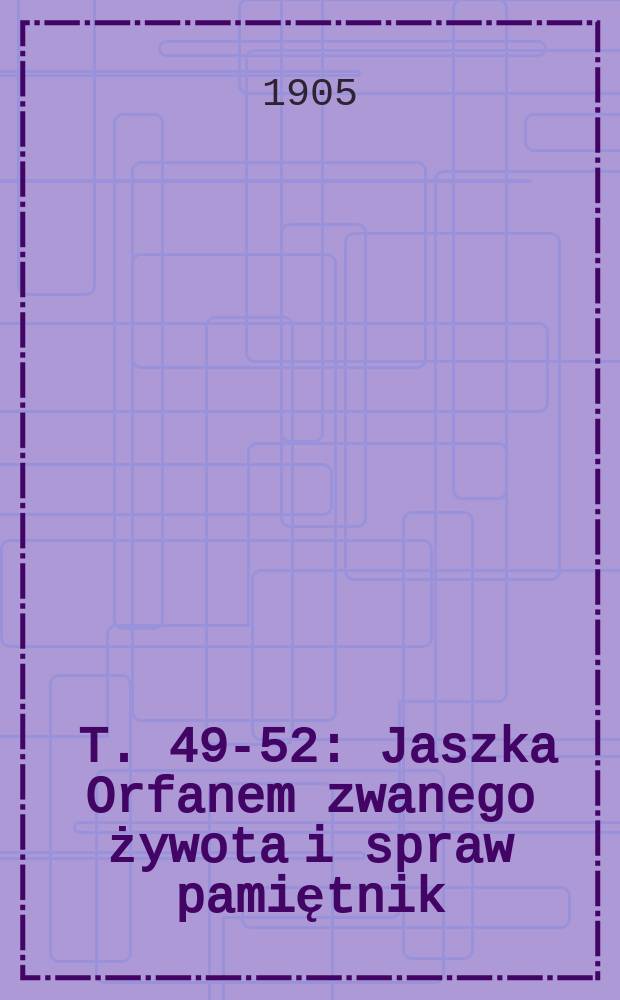 [T. 49-52] : Jaszka Orfanem zwanego żywota i spraw pamiętnik