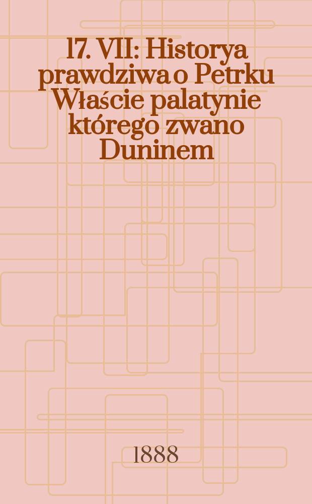 [17]. VII : Historya prawdziwa o Petrku Właście palatynie którego zwano Duninem