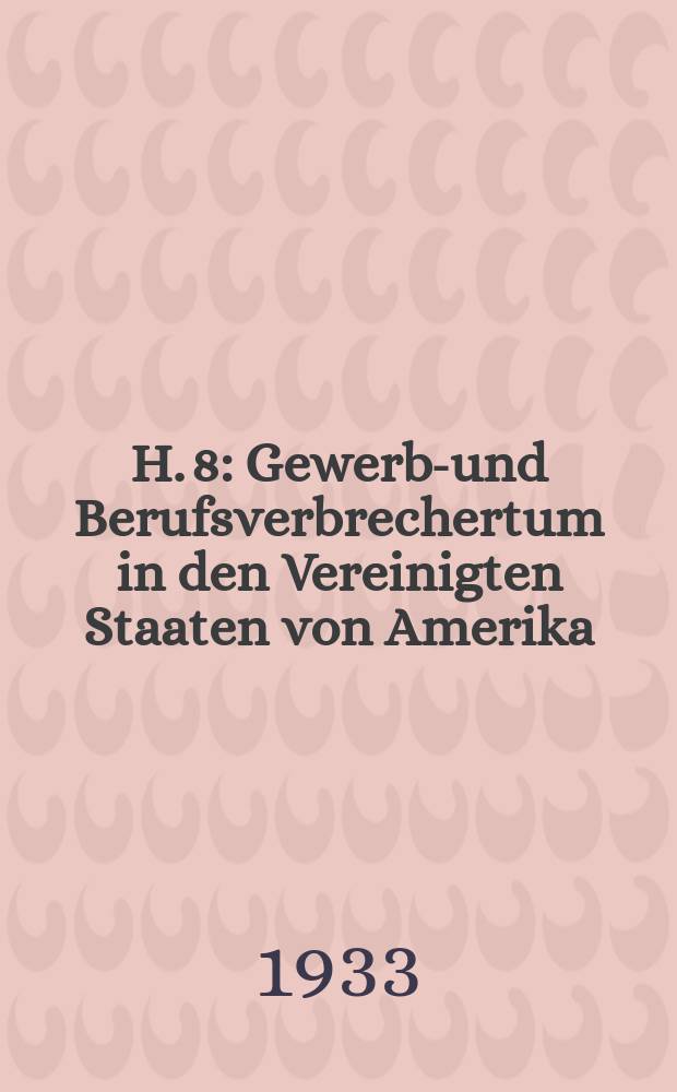H. 8 : Gewerbs- und Berufsverbrechertum in den Vereinigten Staaten von Amerika