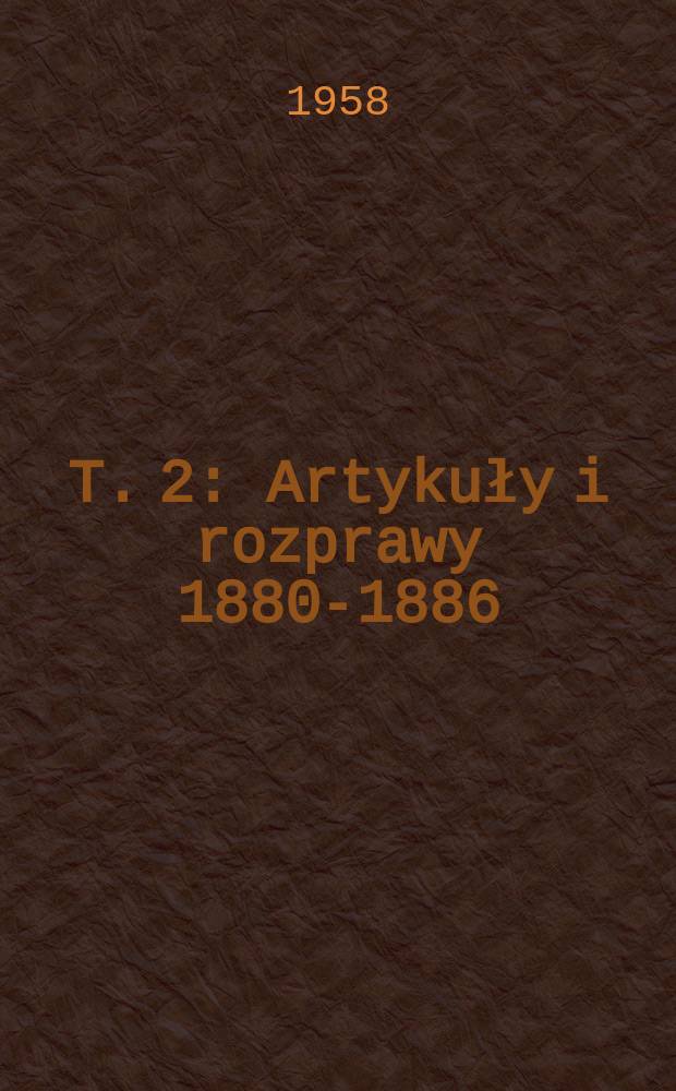 T. 2 : Artykuły i rozprawy 1880-1886