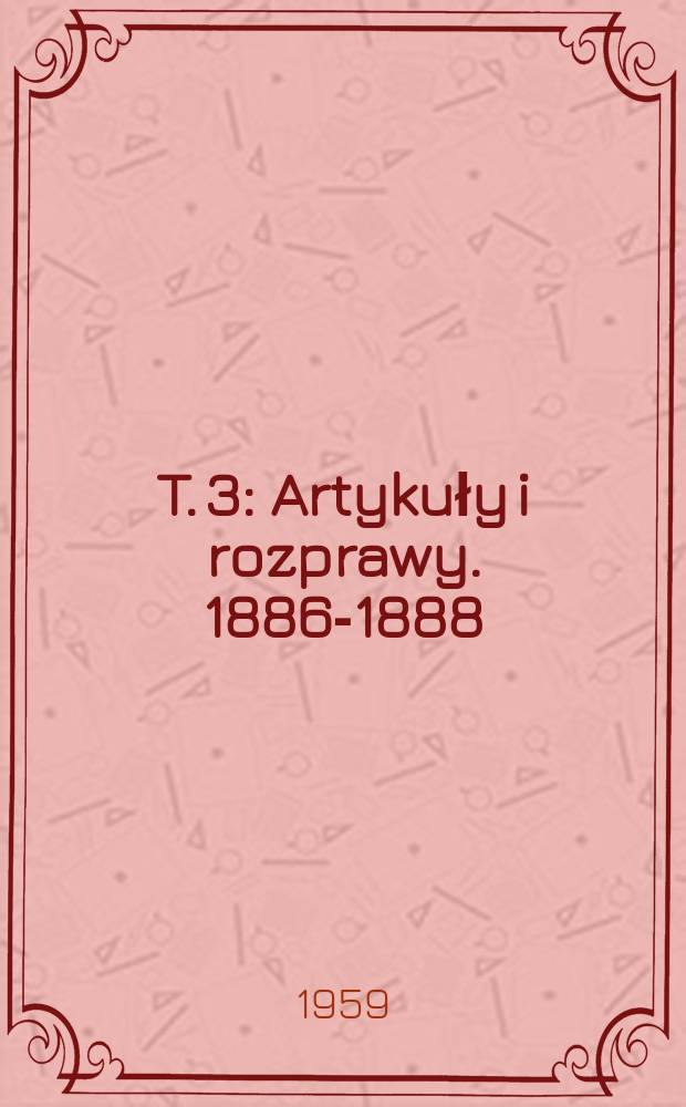T. 3 : Artykuły i rozprawy. 1886-1888