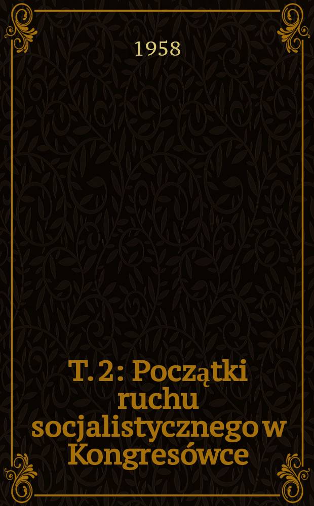 T. 2 : [Początki ruchu socjalistycznego w Kongresówce ; Tajne kursy naukowe ; Bojkot szkolny. [1878-1918]]