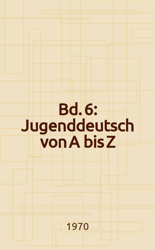 Bd. 6 : Jugenddeutsch von A bis Z
