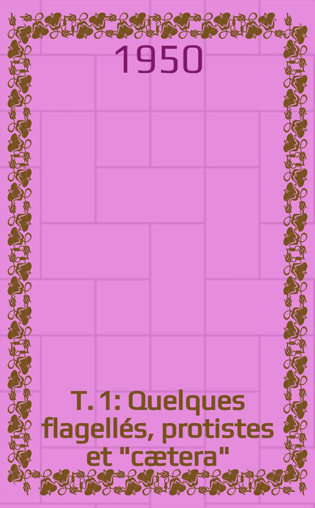 T. 1 : Quelques flagellés, protistes et "cætera"