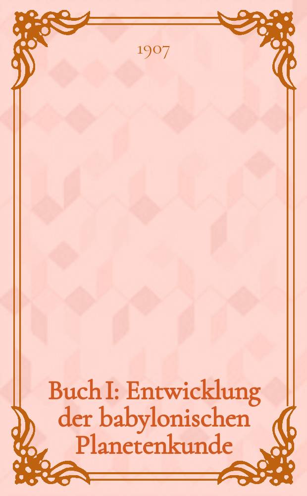 Buch I : [Entwicklung der babylonischen Planetenkunde