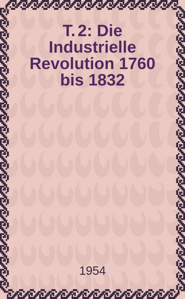 T. 2 : Die Industrielle Revolution 1760 bis 1832