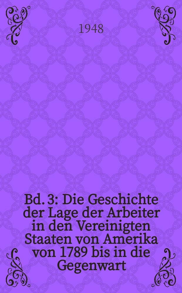 Bd. 3 : Die Geschichte der Lage der Arbeiter in den Vereinigten Staaten von Amerika von 1789 bis in die Gegenwart
