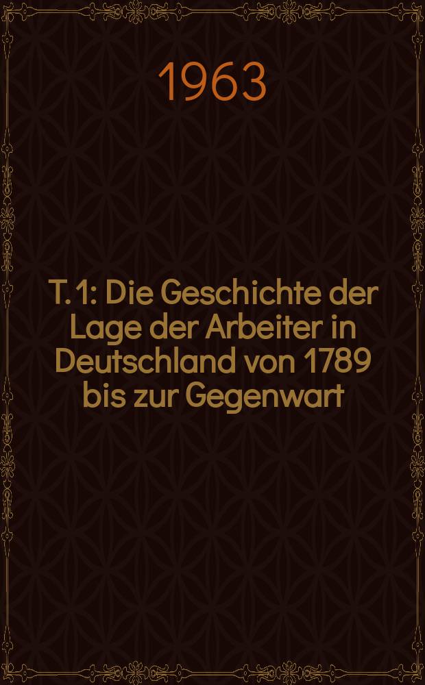 T. 1 : Die Geschichte der Lage der Arbeiter in Deutschland von 1789 bis zur Gegenwart