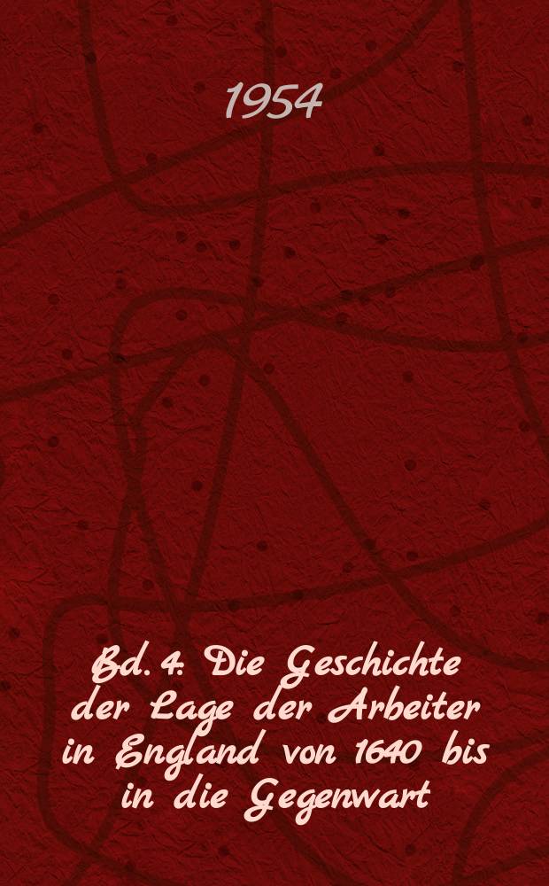 Bd. 4 : Die Geschichte der Lage der Arbeiter in England von 1640 bis in die Gegenwart