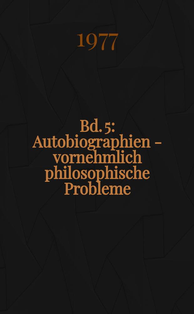 Bd. 5 : Autobiographien - vornehmlich philosophische Probleme