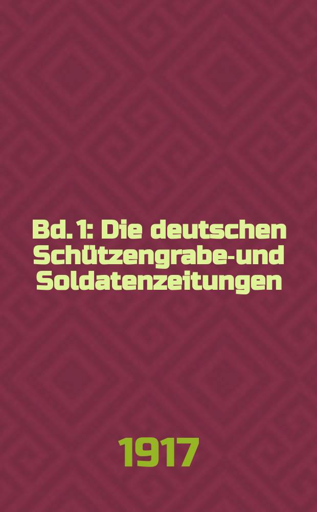 Bd. 1 : Die deutschen Schützengraben- und Soldatenzeitungen