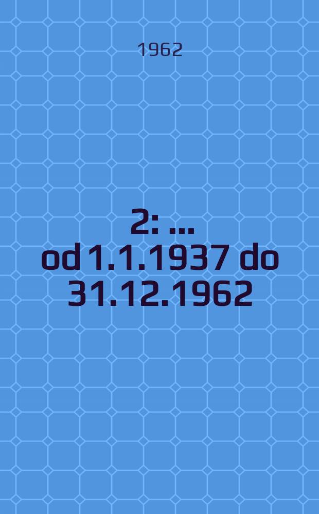 [2] : ... od 1.1.1937 do 31.12.1962