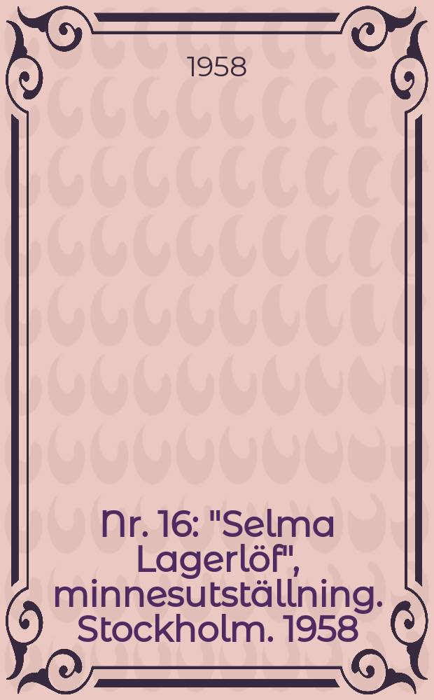 Nr. 16 : "Selma Lagerlöf", minnesutställning. Stockholm. 1958