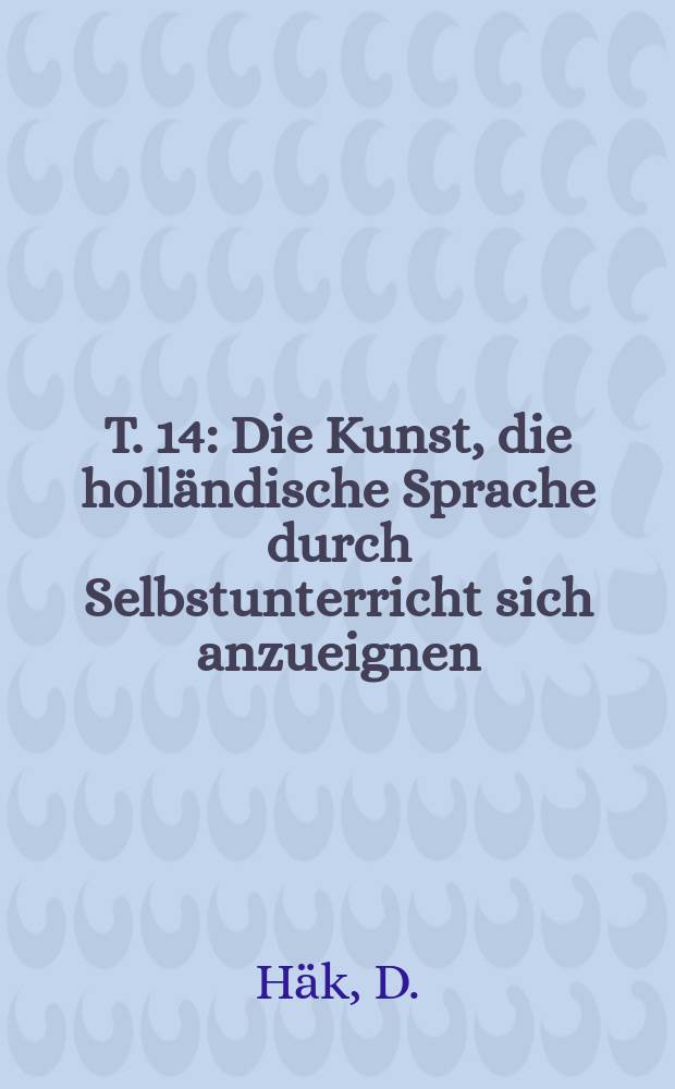T. 14 : Die Kunst, die holländische Sprache durch Selbstunterricht sich anzueignen