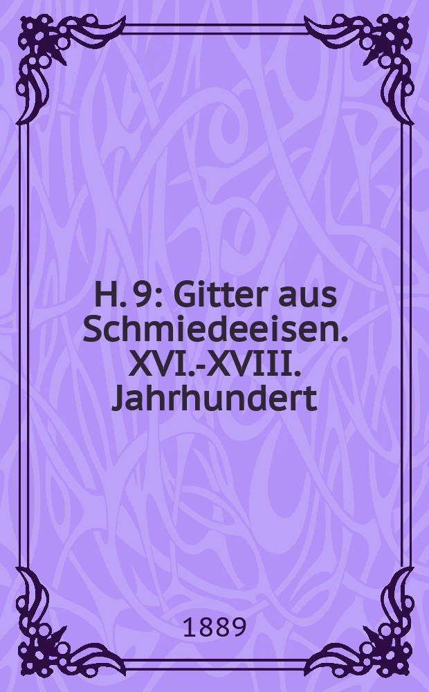 H. 9 : Gitter aus Schmiedeeisen. XVI.-XVIII. Jahrhundert