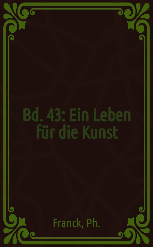 Bd. 43 : Ein Leben f&uuml;r die Kunst