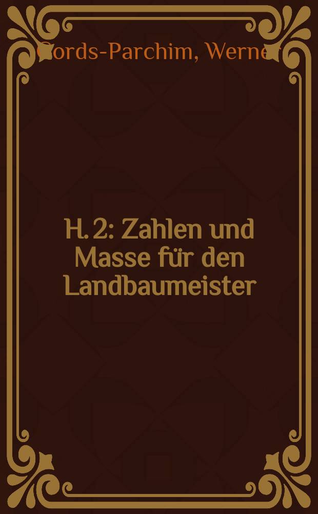 H. 2 : Zahlen und Masse für den Landbaumeister