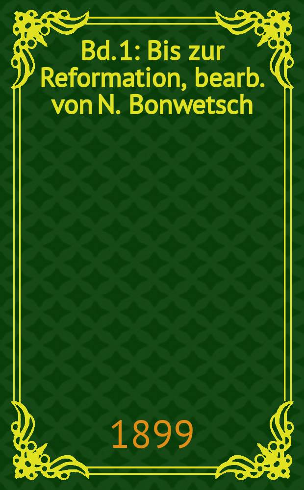 [Bd.] 1 : Bis zur Reformation, bearb. von N. Bonwetsch
