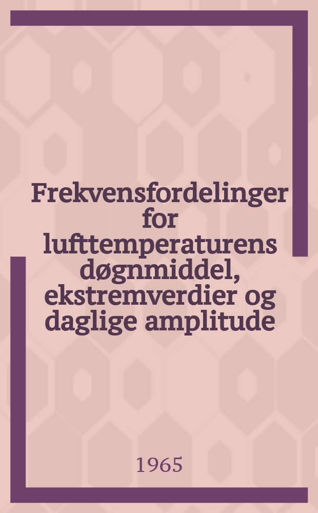 3 : Frekvensfordelinger for lufttemperaturens d&oslash;gnmiddel, ekstremverdier og daglige amplitude