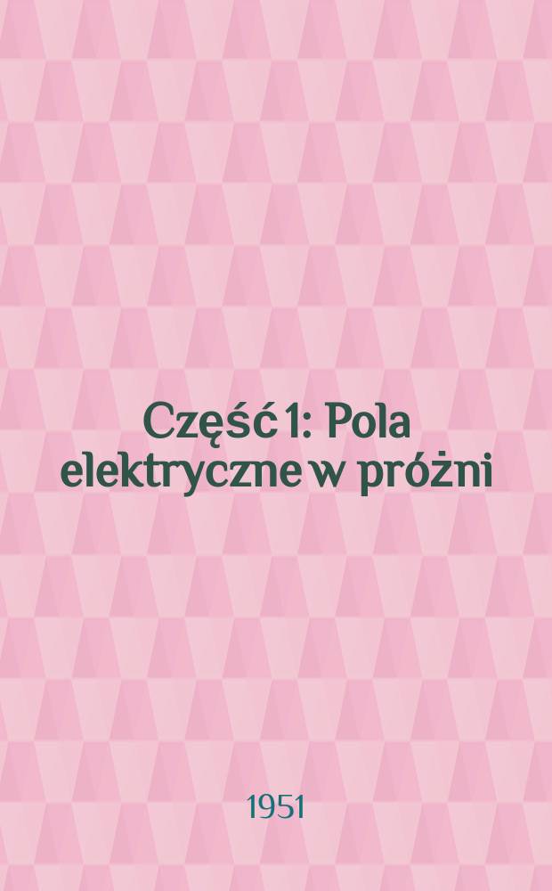 Część 1 : Pola elektryczne w próżni