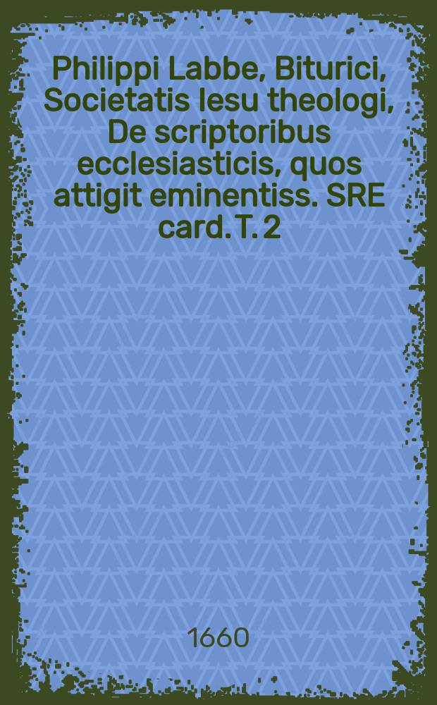 Philippi Labbe, Biturici, Societatis Iesu theologi, De scriptoribus ecclesiasticis, quos attigit eminentiss. SRE card. T. 2 : Cui praeter diatribam de Aimoino historiae Francicae A\auctore, adjuncti sunt plusquam XX. indices omnibus pernecessarij, cum regia epitome patriariharum, regum impp. pontificum; versibus technicis ante & post Christum; abaco chronologico per saecula mundana, Romana, christiana; aliisque observationibus & additionibus