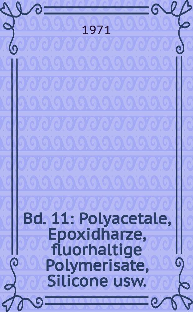 Bd. 11 : Polyacetale, Epoxidharze, fluorhaltige Polymerisate, Silicone usw.