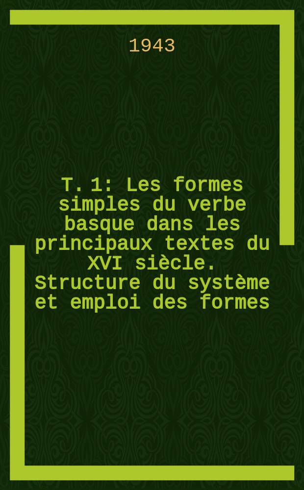 T. 1 : Les formes simples du verbe basque dans les principaux textes du XVI siècle. Structure du système et emploi des formes