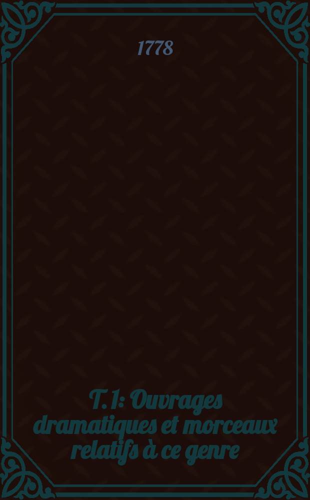 T. 1 : Ouvrages dramatiques et morceaux relatifs &agrave; ce genre