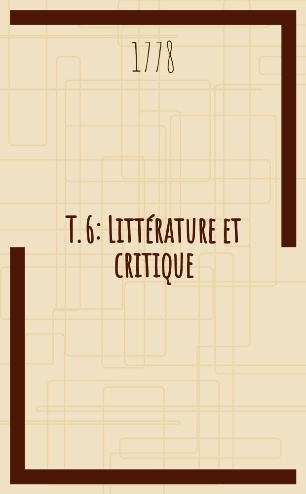 T. 6 : Littérature et critique