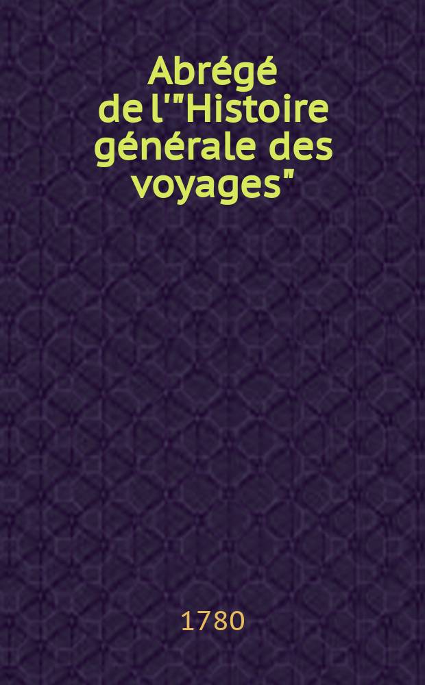 Abr&eacute;g&eacute; de l'"Histoire g&eacute;n&eacute;rale des voyages" : Contenant ce qu'il y a de plus remarquable, de plus utile & de mieux av&eacute;r&eacute; dans les pays o&ugrave; les voyageurs ont p&eacute;n&eacute;tr&eacute;; les m&oelig;urs des habitans, la religion, les usages, arts & sciences, commerce, manufactures Enrichie de cartes g&eacute;ographiques & de figures. T. 9