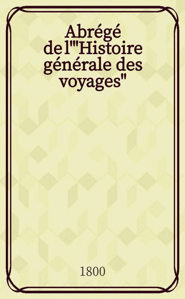 Abr&eacute;g&eacute; de l'"Histoire g&eacute;n&eacute;rale des voyages" : Contenant ce qu'il y a de plus remarquable, de plus utile & de mieux av&eacute;r&eacute; dans les pays o&ugrave; les voyageurs ont p&eacute;n&eacute;tr&eacute;; les m&oelig;urs des habitans, la religion, les usages, arts & sciences, commerce, manufactures Enrichie de cartes g&eacute;ographiques & de figures. T. 26 : Troisi&egrave;me volume du Suppl&eacute;ment & faisant suite aux Voyages d'Afrique