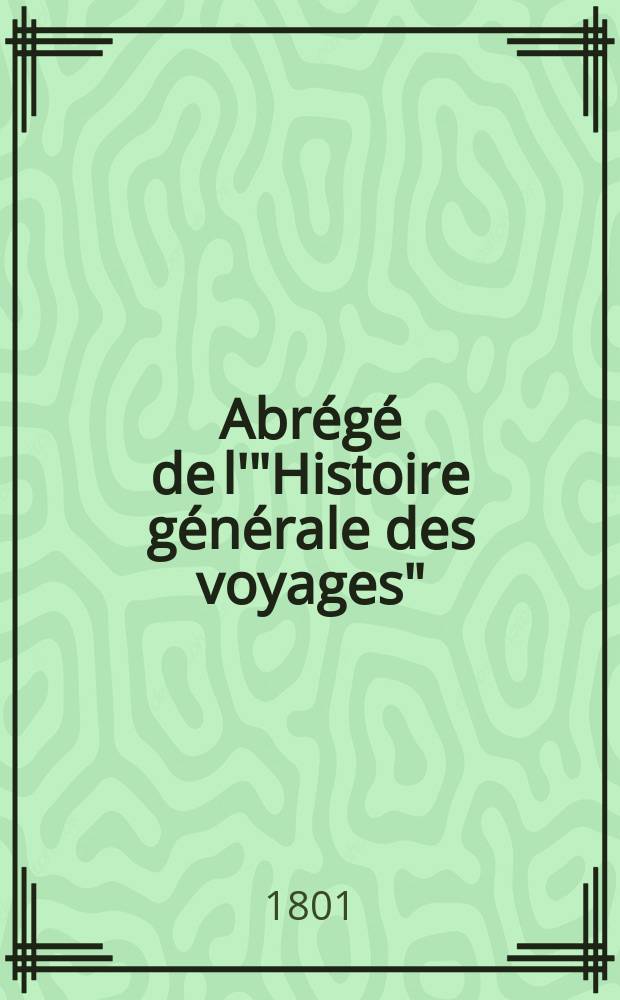 Abrégé de l'"Histoire générale des voyages" : Contenant ce qu'il y a de plus remarquable, de plus utile & de mieux avéré dans les pays où les voyageurs ont pénétré; les mœurs des habitans, la religion, les usages, arts & sciences, commerce, manufactures Enrichie de cartes géographiques & de figures. T. 32 : Neuvième volume du Supplément et Table générale des trente-deux volumes