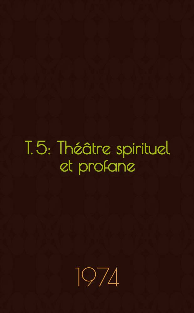 T. 5 : Théâtre spirituel et profane