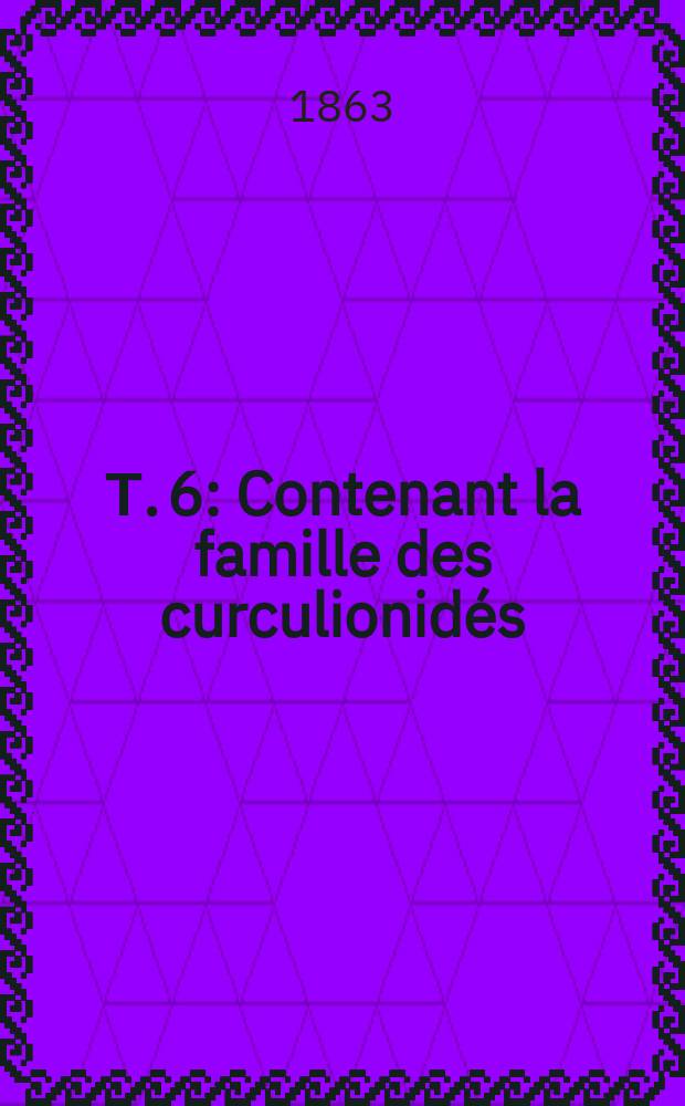 Т. 6 : Contenant la famille des curculionidés