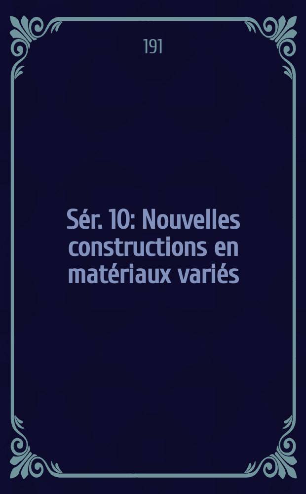 S&eacute;r. 10 : Nouvelles constructions en mat&eacute;riaux vari&eacute;s: gr&egrave;s, fa&iuml;ence, briques, bronze ; Plans, fa&ccedil;ades, coupes, d&eacute;tails
