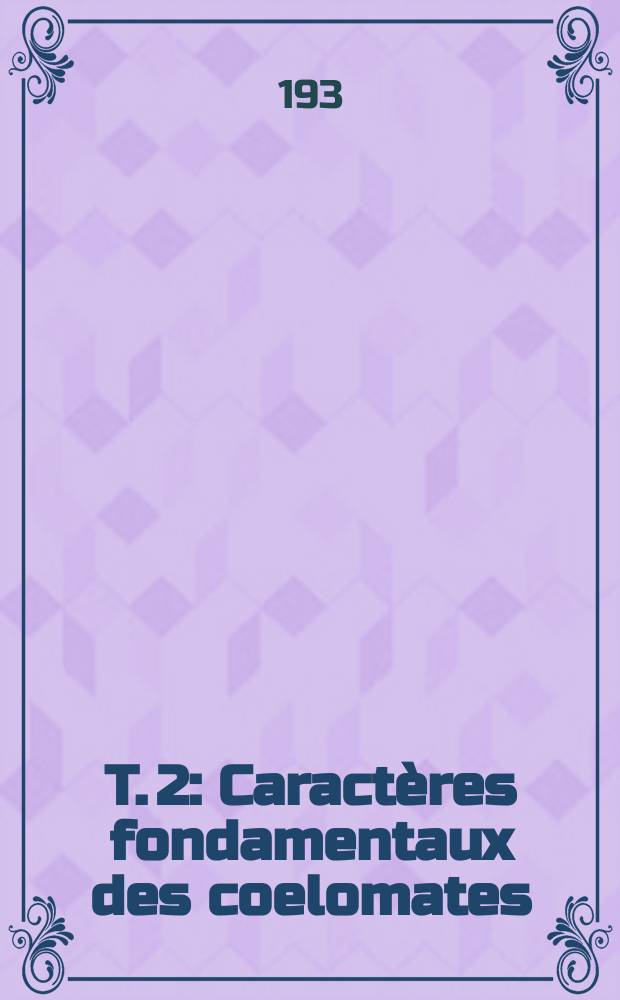 T. 2 : Caractères fondamentaux des coelomates ; Les vers. Y compris les molluscoïdes, les entéropneustes et les échinodermes