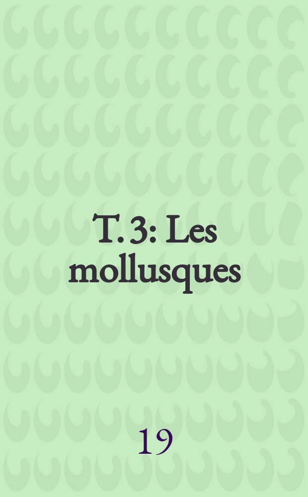 T. 3 : Les mollusques ; Caractères fondamentaux des arthropodes ; Les arachnomorphes ; Les crustacés